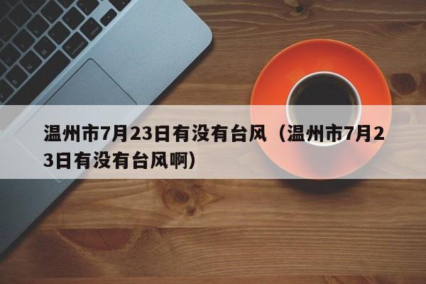 温州市7月23日有没有台风(温州市7月23日有没有台风啊)