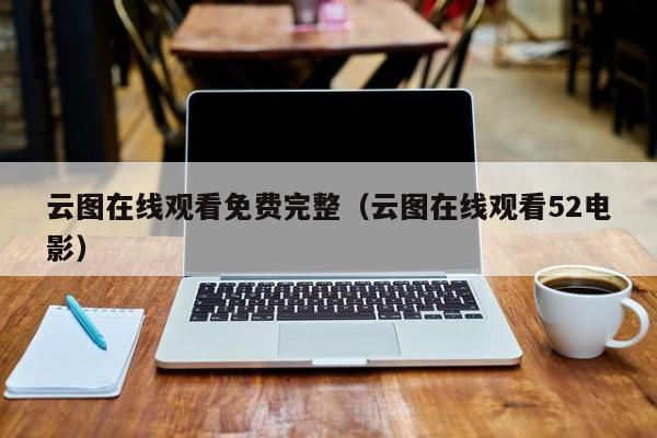 云图在线观看免费完整(云图在线观看52电影)
