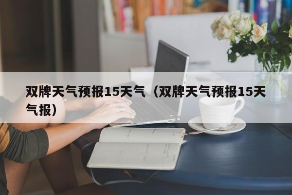 双牌天气预报15天气(双牌天气预报15天气报)