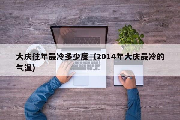 大庆往年最冷多少度(2014年大庆最冷的气温)