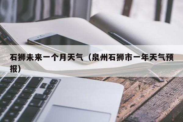 石狮未来一个月天气(泉州石狮市一年天气预报)