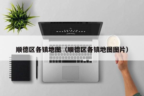 顺德区各镇地图(顺德区各镇地图图片)