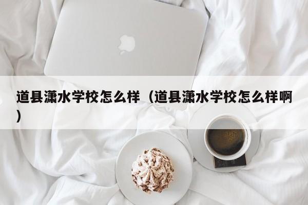 道县潇水学校怎么样(道县潇水学校怎么样啊)
