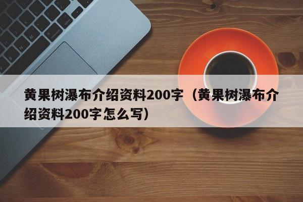 黄果树瀑布介绍资料200字(黄果树瀑布介绍资料200字怎么写)