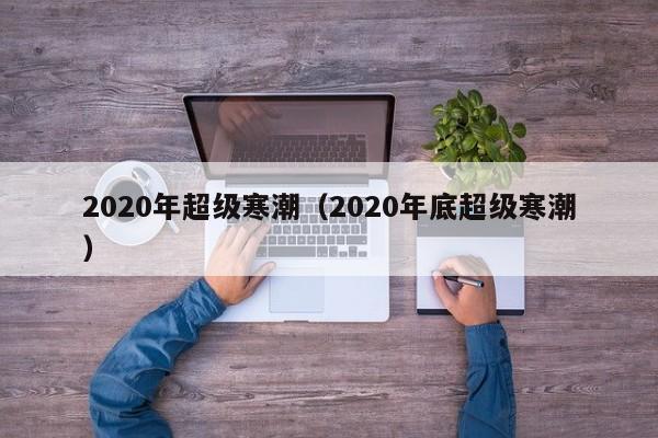 2020年超级寒潮(2020年底超级寒潮)