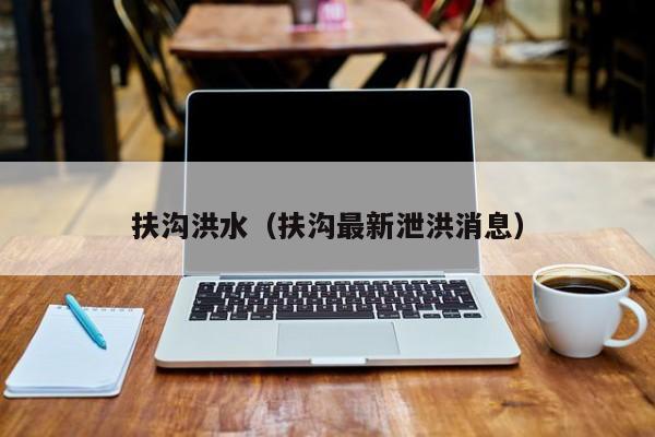扶沟洪水(扶沟最新泄洪消息)