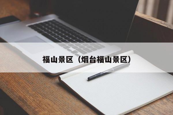 福山景区(烟台福山景区)