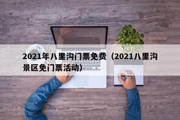 2021年八里沟门票免费(2021八里沟景区免门票活动)