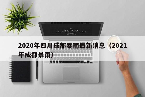 2020年四川成都暴雨最新消息(2021年成都暴雨)