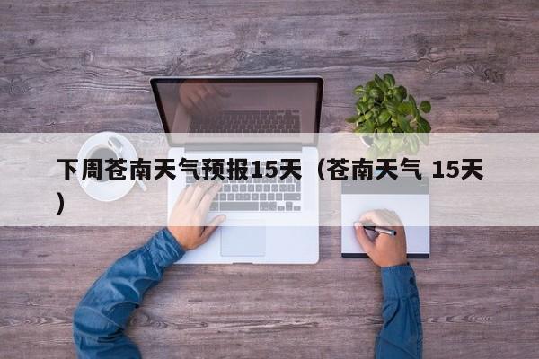 下周苍南天气预报15天(苍南天气 15天)