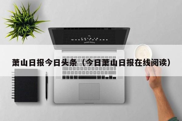 萧山日报今日头条(今日萧山日报在线阅读)