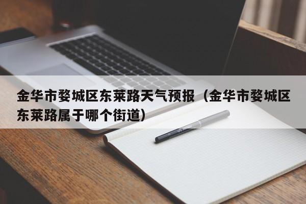 金华市婺城区东莱路天气预报(金华市婺城区东莱路属于哪个街道)