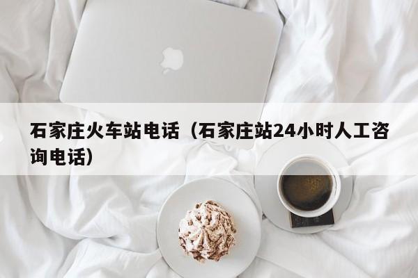 石家庄火车站电话(石家庄站24小时人工咨询电话)
