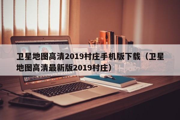 卫星地图高清2019村庄手机版下载(卫星地图高清最新版2019村庄)