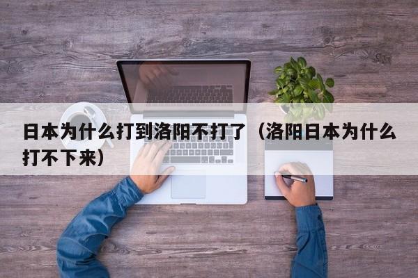 日本为什么打到洛阳不打了(洛阳日本为什么打不下来)