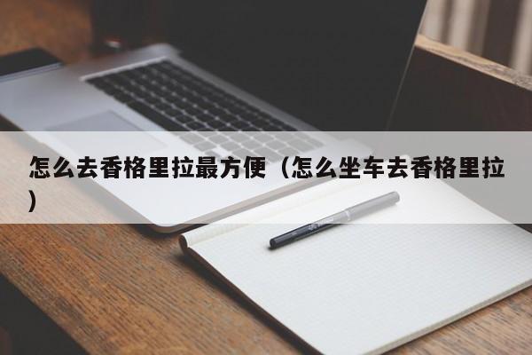 怎么去香格里拉最方便(怎么坐车去香格里拉)