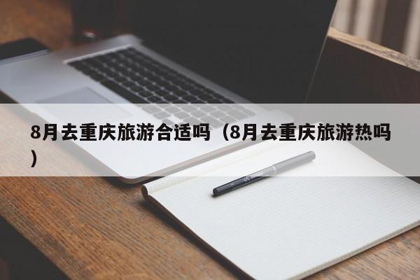 8月去重庆旅游合适吗(8月去重庆旅游热吗)