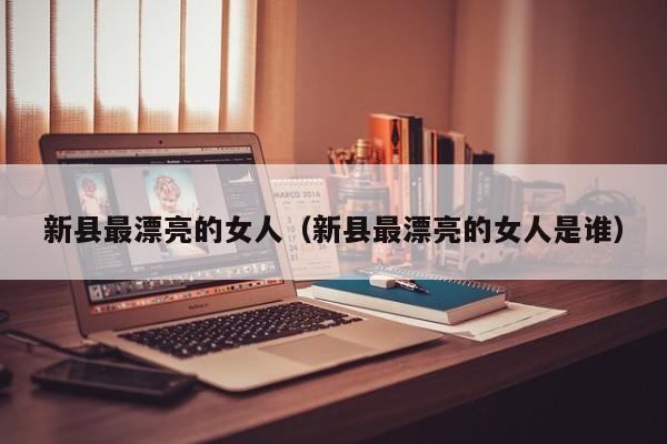新县最漂亮的女人(新县最漂亮的女人是谁)