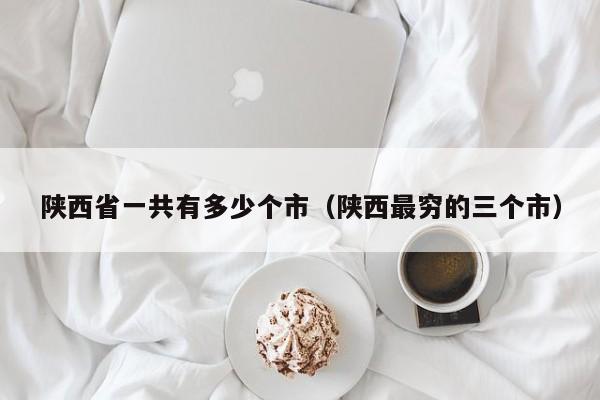 陕西省一共有多少个市(陕西最穷的三个市)