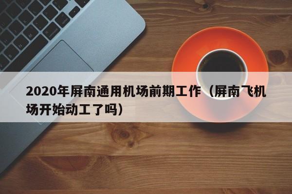 2020年屏南通用机场前期工作(屏南飞机场开始动工了吗)