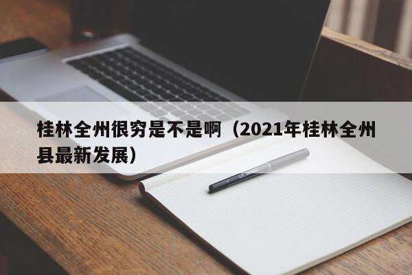 桂林全州很穷是不是啊(2021年桂林全州县最新发展)