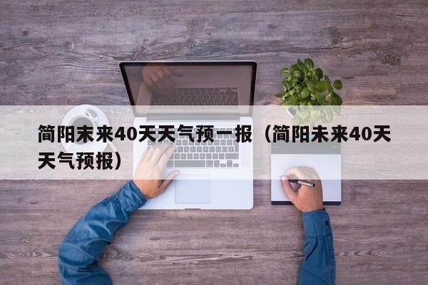 简阳末来40天天气预一报(简阳未来40天天气预报)