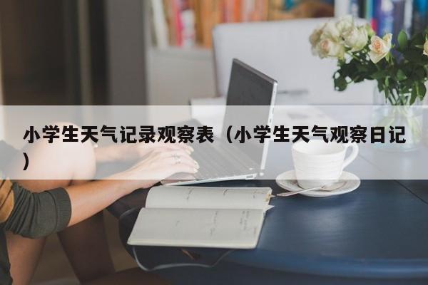 小学生天气记录观察表(小学生天气观察日记)