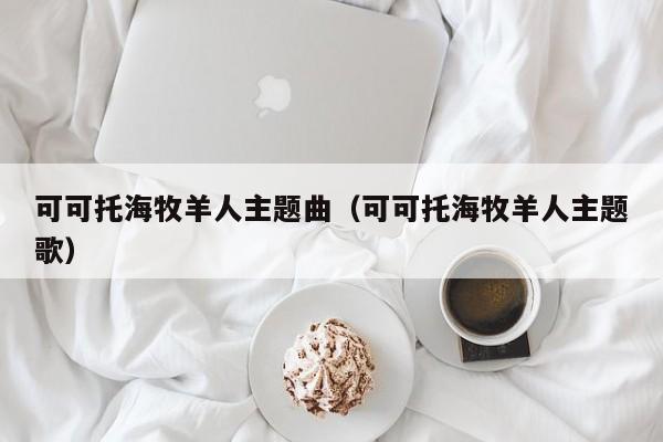 可可托海牧羊人主题曲(可可托海牧羊人主题歌)