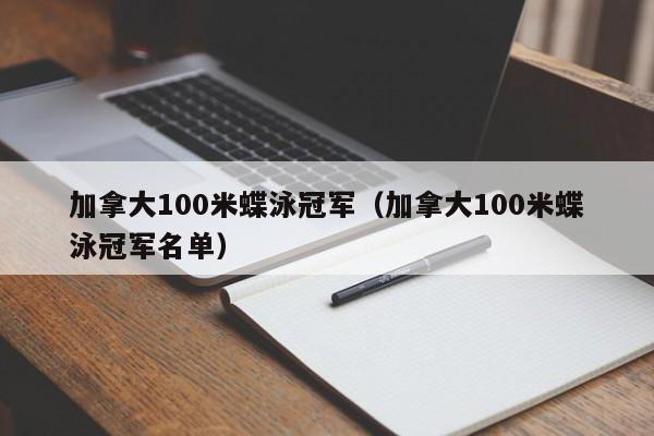 加拿大100米蝶泳冠军(加拿大100米蝶泳冠军名单)