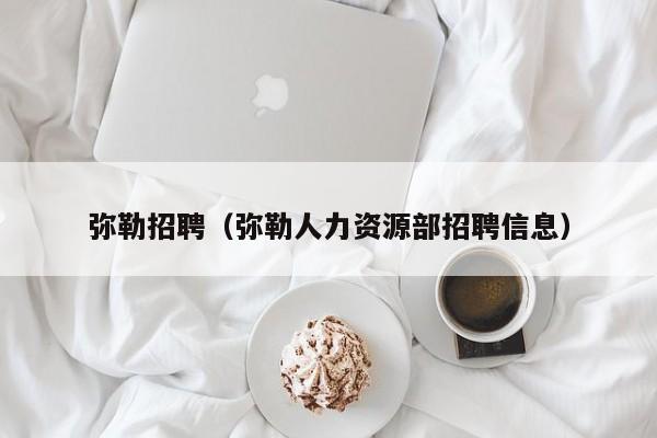 弥勒招聘(弥勒人力资源部招聘信息)