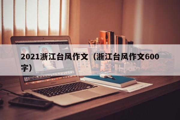 2021浙江台风作文(浙江台风作文600字)