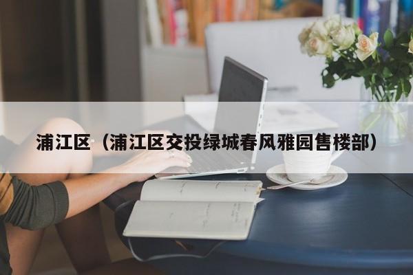 浦江区(浦江区交投绿城春风雅园售楼部)