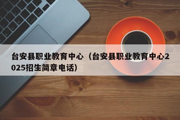 台安县职业教育中心(台安县职业教育中心2025招生简章电话)