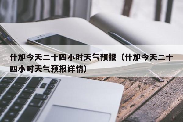 什邡今天二十四小时天气预报(什邡今天二十四小时天气预报详情)