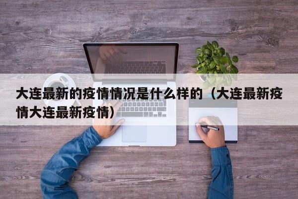大连最新的疫情情况是什么样的(大连最新疫情大连最新疫情)