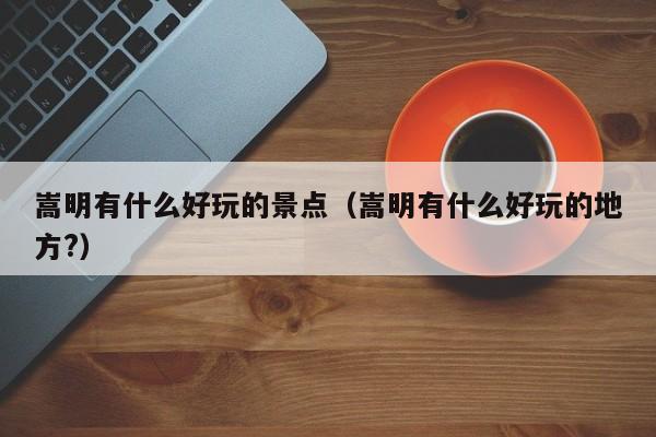 嵩明有什么好玩的景点(嵩明有什么好玩的地方?)
