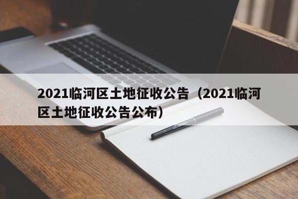 2021临河区土地征收公告(2021临河区土地征收公告公布)
