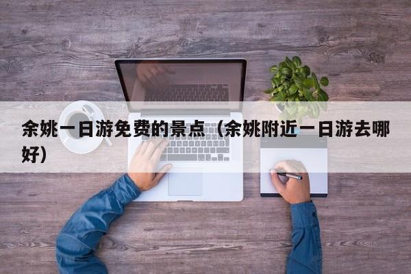 余姚一日游免费的景点(余姚附近一日游去哪好)