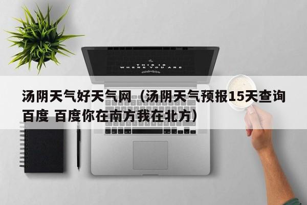汤阴天气好天气网(汤阴天气预报15天查询百度 百度你在南方我在北方)
