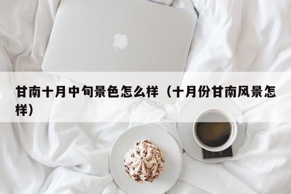 甘南十月中旬景色怎么样(十月份甘南风景怎样)