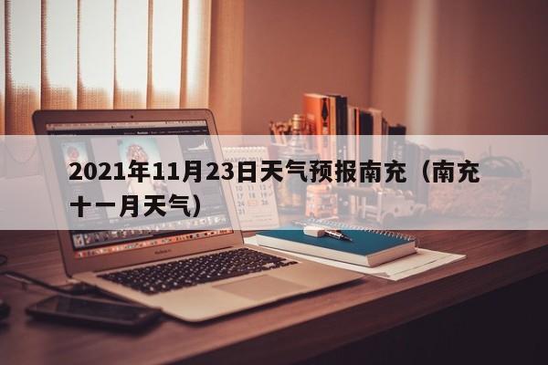 2021年11月23日天气预报南充(南充十一月天气)