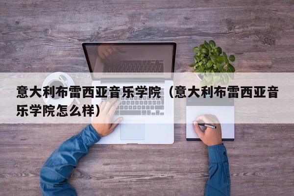 意大利布雷西亚音乐学院(意大利布雷西亚音乐学院怎么样)
