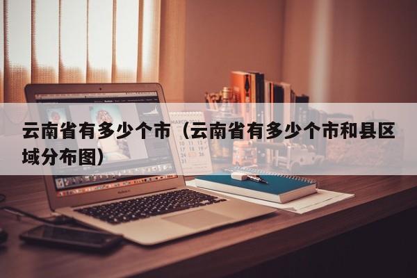 云南省有多少个市(云南省有多少个市和县区域分布图)