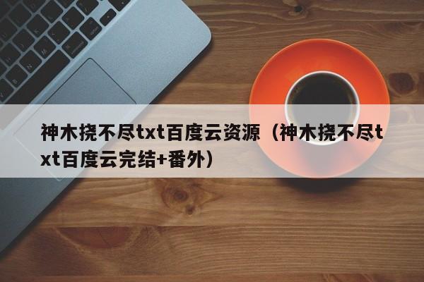神木挠不尽txt百度云资源(神木挠不尽txt百度云完结+番外)