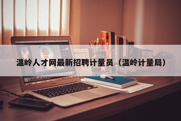 温岭人才网最新招聘计量员(温岭计量局)