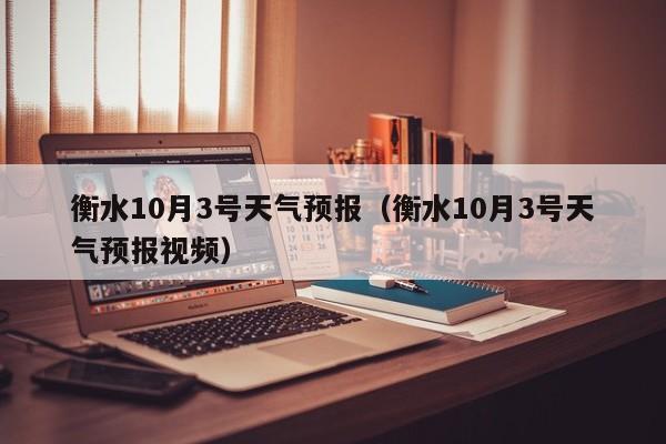 衡水10月3号天气预报(衡水10月3号天气预报视频)