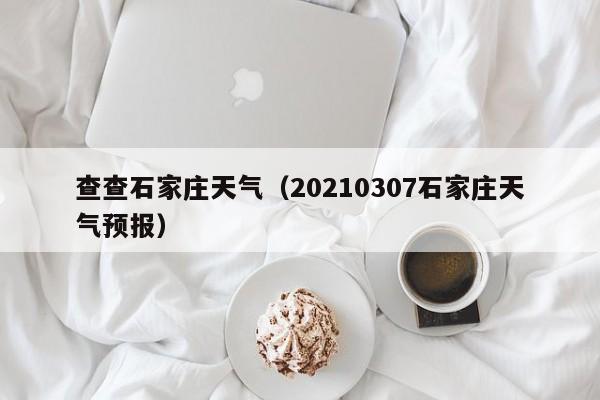 查查石家庄天气(20210307石家庄天气预报)