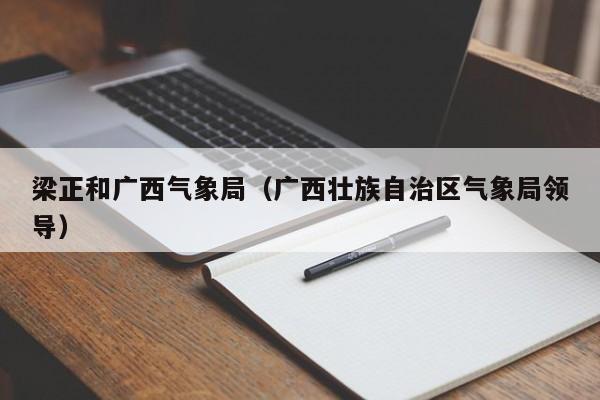 梁正和广西气象局(广西壮族自治区气象局领导)