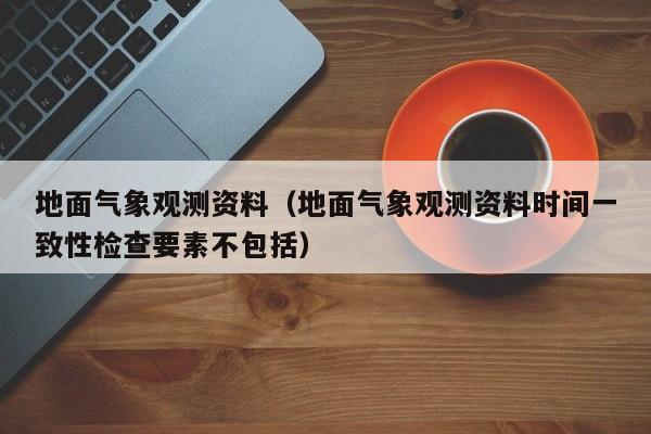 地面气象观测资料(地面气象观测资料时间一致性检查要素不包括)