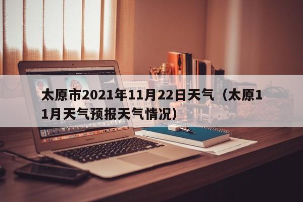 太原市2021年11月22日天气(太原11月天气预报天气情况)
